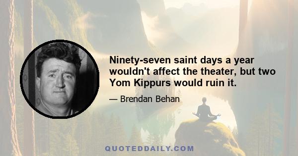 Ninety-seven saint days a year wouldn't affect the theater, but two Yom Kippurs would ruin it.