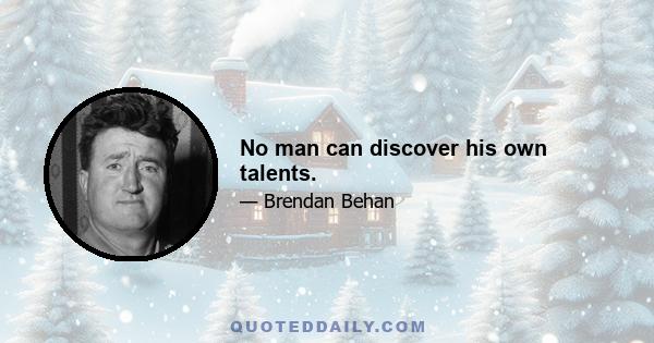 No man can discover his own talents.