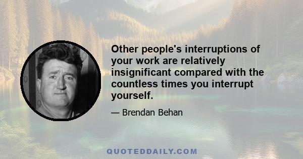 Other people's interruptions of your work are relatively insignificant compared with the countless times you interrupt yourself.