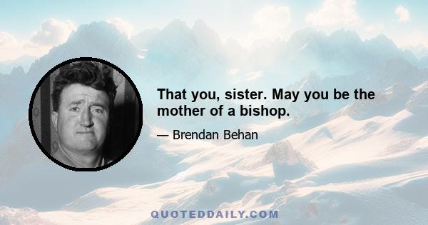 That you, sister. May you be the mother of a bishop.