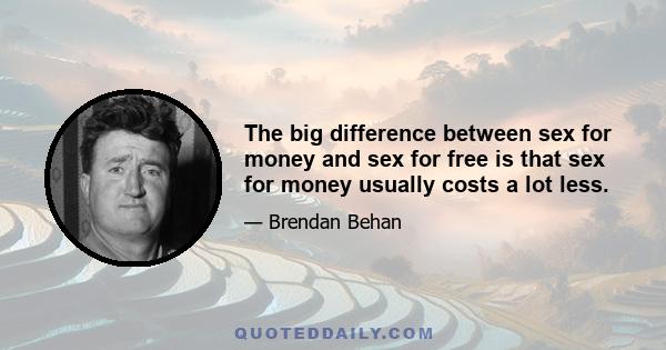 The big difference between sex for money and sex for free is that sex for money usually costs a lot less.