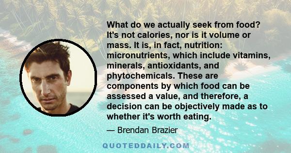 What do we actually seek from food? It's not calories, nor is it volume or mass. It is, in fact, nutrition: micronutrients, which include vitamins, minerals, antioxidants, and phytochemicals. These are components by