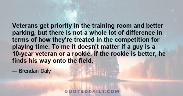 Veterans get priority in the training room and better parking, but there is not a whole lot of difference in terms of how they're treated in the competition for playing time. To me it doesn't matter if a guy is a