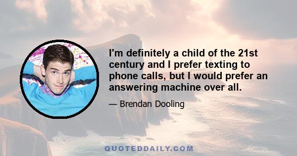 I'm definitely a child of the 21st century and I prefer texting to phone calls, but I would prefer an answering machine over all.