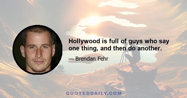 Hollywood is full of guys who say one thing, and then do another.