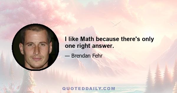 I like Math because there's only one right answer.