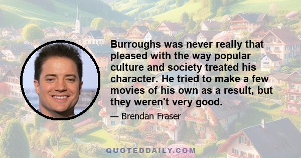 Burroughs was never really that pleased with the way popular culture and society treated his character. He tried to make a few movies of his own as a result, but they weren't very good.