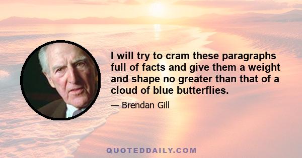 I will try to cram these paragraphs full of facts and give them a weight and shape no greater than that of a cloud of blue butterflies.