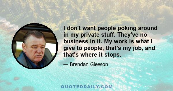 I don't want people poking around in my private stuff. They've no business in it. My work is what I give to people, that's my job, and that's where it stops.