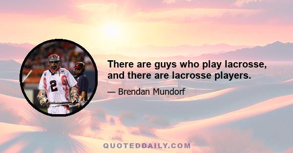 There are guys who play lacrosse, and there are lacrosse players.