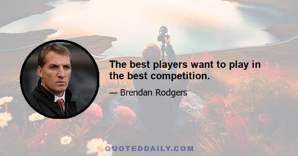 The best players want to play in the best competition.