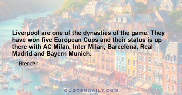 Liverpool are one of the dynasties of the game. They have won five European Cups and their status is up there with AC Milan, Inter Milan, Barcelona, Real Madrid and Bayern Munich.