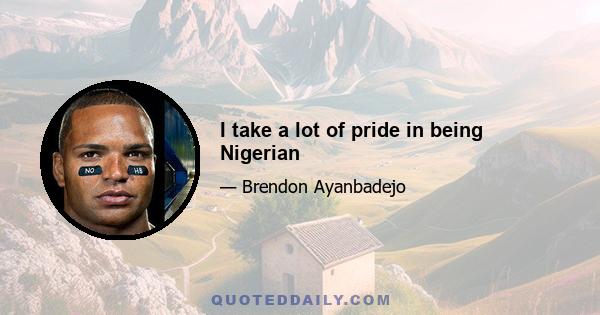 I take a lot of pride in being Nigerian