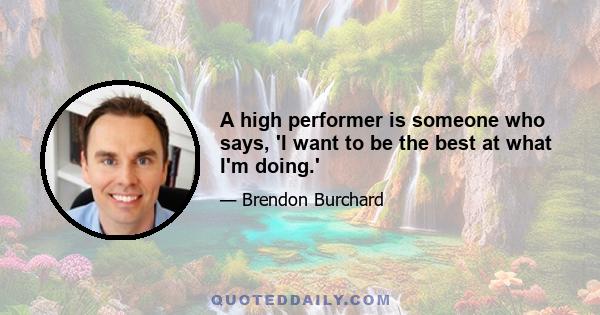 A high performer is someone who says, 'I want to be the best at what I'm doing.'