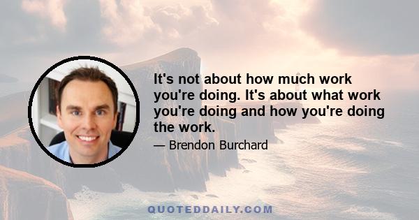 It's not about how much work you're doing. It's about what work you're doing and how you're doing the work.