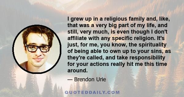 I grew up in a religious family and, like, that was a very big part of my life, and still, very much, is even though I don't affiliate with any specific religion. It's just, for me, you know, the spirituality of being