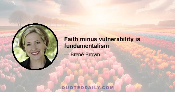 Faith minus vulnerability is fundamentalism