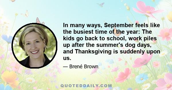 In many ways, September feels like the busiest time of the year: The kids go back to school, work piles up after the summer's dog days, and Thanksgiving is suddenly upon us.