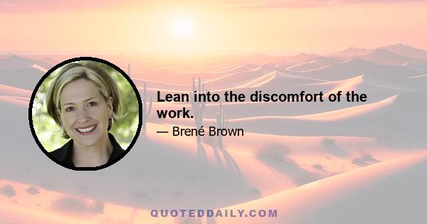 Lean into the discomfort of the work.