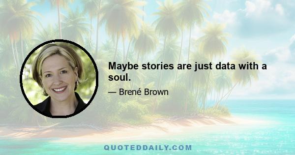 Maybe stories are just data with a soul.