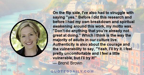 On the flip side, I've also had to struggle with saying yes. Before I did this research and before I had my own breakdown and spiritual awakening around this work, my motto was, Don't do anything that you're already not 