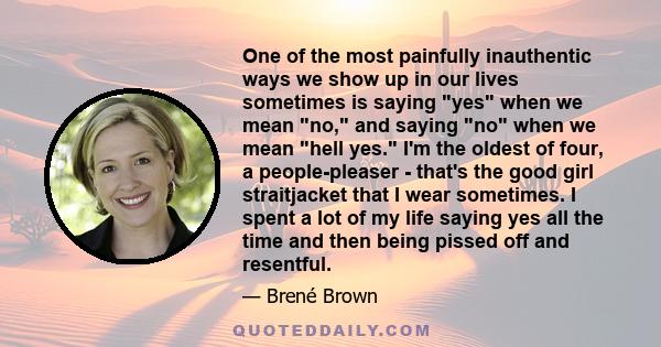 One of the most painfully inauthentic ways we show up in our lives sometimes is saying yes when we mean no, and saying no when we mean hell yes.