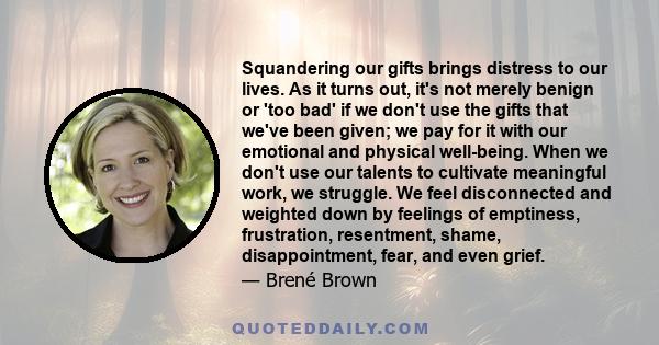 Squandering our gifts brings distress to our lives. As it turns out, it's not merely benign or 'too bad' if we don't use the gifts that we've been given; we pay for it with our emotional and physical well-being. When we 