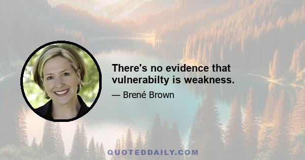 There's no evidence that vulnerabilty is weakness.