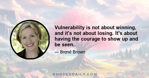 Vulnerability is not about winning, and it's not about losing. It's about having the courage to show up and be seen.