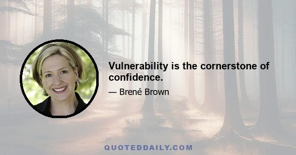 Vulnerability is the cornerstone of confidence.