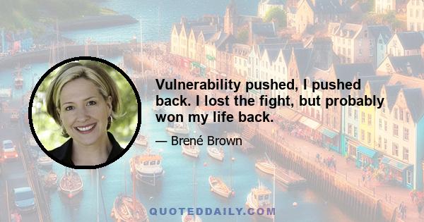 Vulnerability pushed, I pushed back. I lost the fight, but probably won my life back.