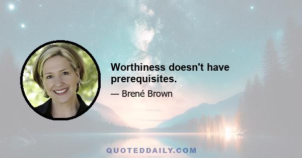 Worthiness doesn't have prerequisites.