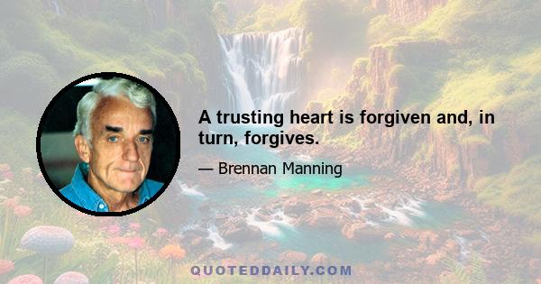 A trusting heart is forgiven and, in turn, forgives.