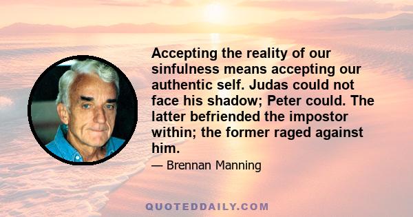 Accepting the reality of our sinfulness means accepting our authentic self. Judas could not face his shadow; Peter could. The latter befriended the impostor within; the former raged against him.