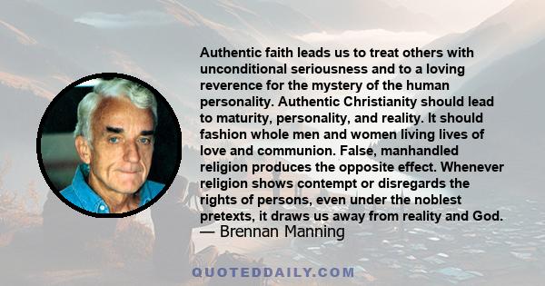 Authentic faith leads us to treat others with unconditional seriousness and to a loving reverence for the mystery of the human personality. Authentic Christianity should lead to maturity, personality, and reality. It