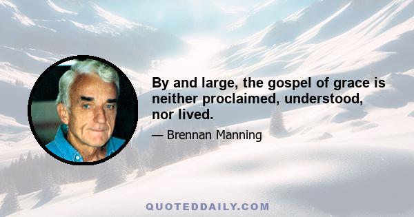 By and large, the gospel of grace is neither proclaimed, understood, nor lived.