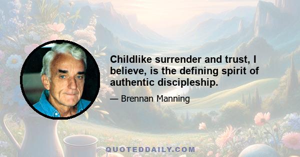 Childlike surrender and trust, I believe, is the defining spirit of authentic discipleship.