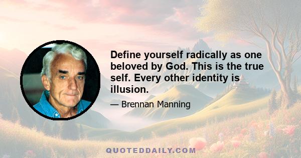 Define yourself radically as one beloved by God. This is the true self. Every other identity is illusion.