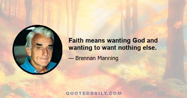 Faith means wanting God and wanting to want nothing else.