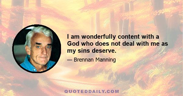 I am wonderfully content with a God who does not deal with me as my sins deserve.