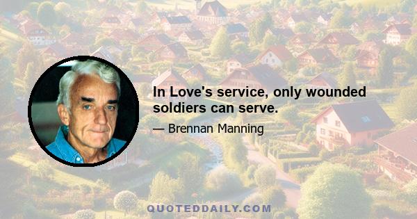 In Love's service, only wounded soldiers can serve.