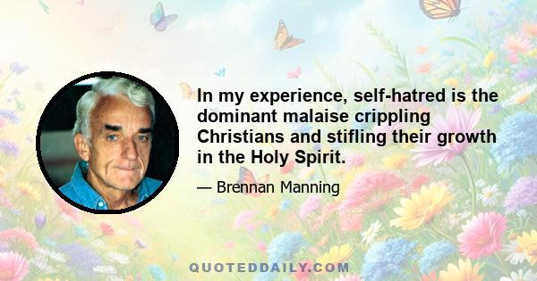 In my experience, self-hatred is the dominant malaise crippling Christians and stifling their growth in the Holy Spirit.