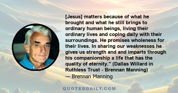 [Jesus] matters because of what he brought and what he still brings to ordinary human beings, living their ordinary lives and coping daily with their surroundings. He promises wholeness for their lives. In sharing our