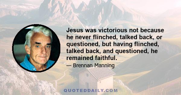 Jesus was victorious not because he never flinched, talked back, or questioned, but having flinched, talked back, and questioned, he remained faithful.