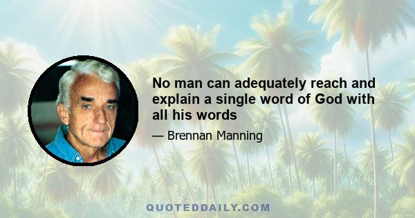 No man can adequately reach and explain a single word of God with all his words