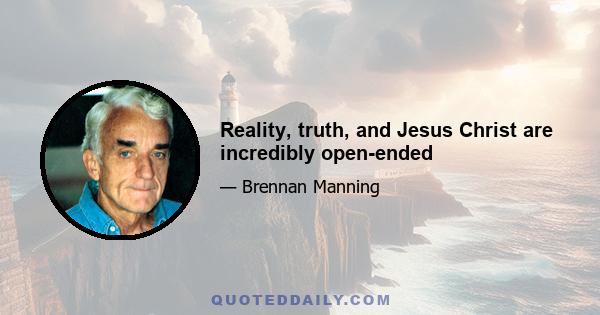 Reality, truth, and Jesus Christ are incredibly open-ended