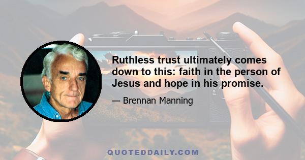 Ruthless trust ultimately comes down to this: faith in the person of Jesus and hope in his promise.