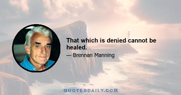 That which is denied cannot be healed.