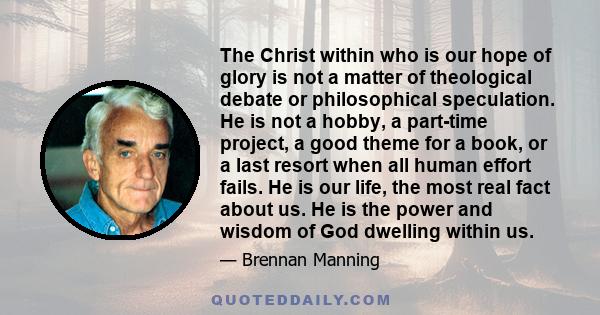 The Christ within who is our hope of glory is not a matter of theological debate or philosophical speculation. He is not a hobby, a part-time project, a good theme for a book, or a last resort when all human effort