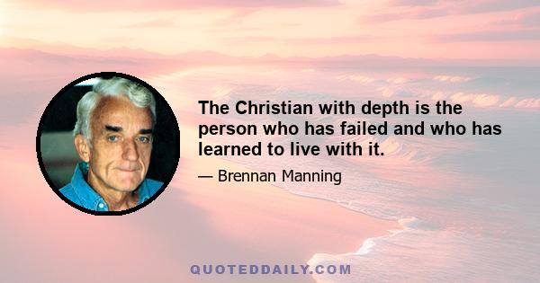 The Christian with depth is the person who has failed and who has learned to live with it.